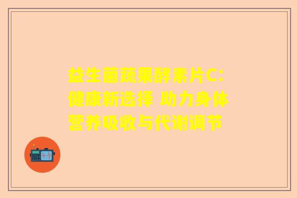 益生菌蔬果酵素片C：健康新选择 助力身体营养吸收与代谢调节