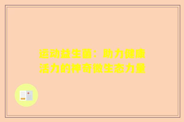 运动益生菌：助力健康活力的神奇微生态力量