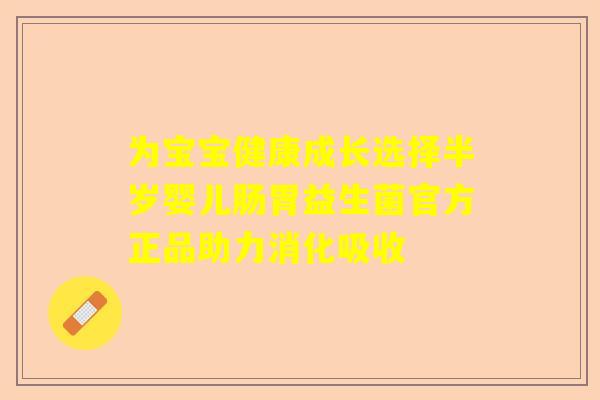 为宝宝健康成长选择半岁婴儿肠胃益生菌官方正品助力消化吸收