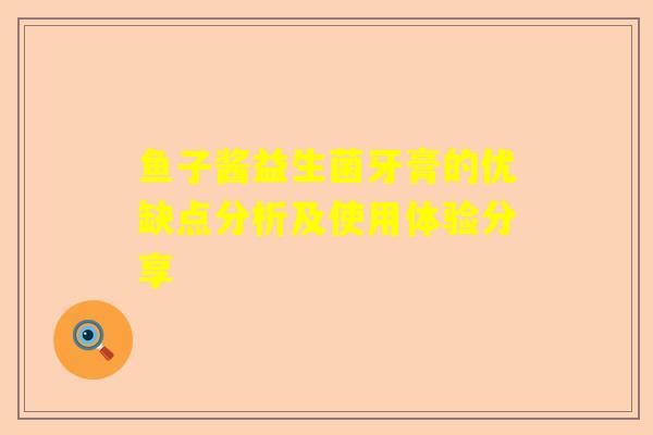 鱼子酱益生菌牙膏的优缺点分析及使用体验分享
