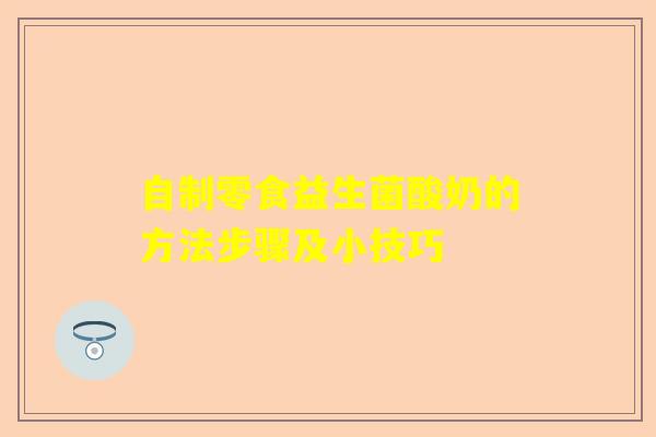 自制零食益生菌酸奶的方法步骤及小技巧