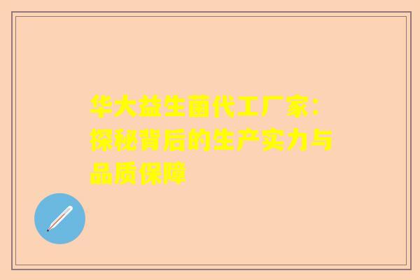 华大益生菌代工厂家：探秘背后的生产实力与品质保障