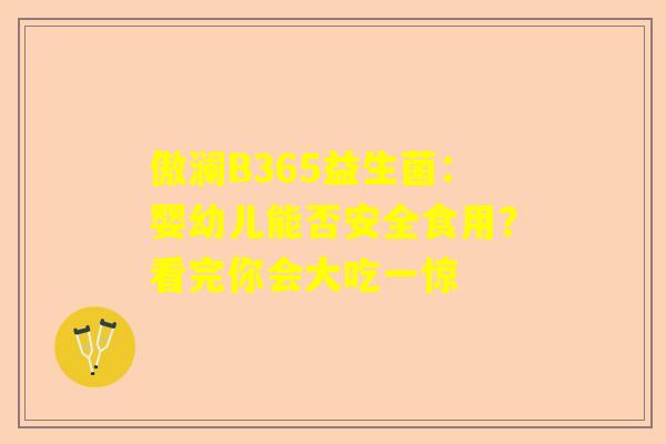 傲澜B365益生菌：婴幼儿能否安全食用？看完你会大吃一惊