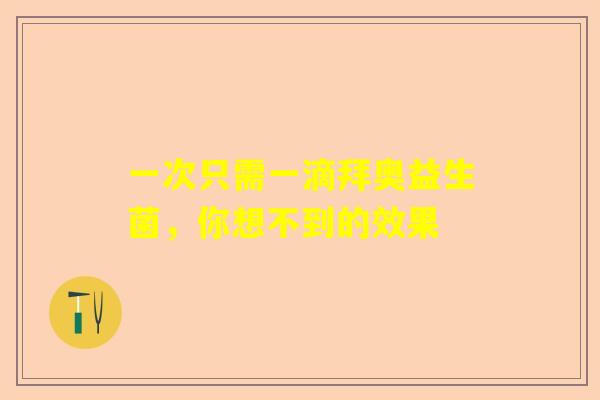 一次只需一滴拜奥益生菌，你想不到的效果