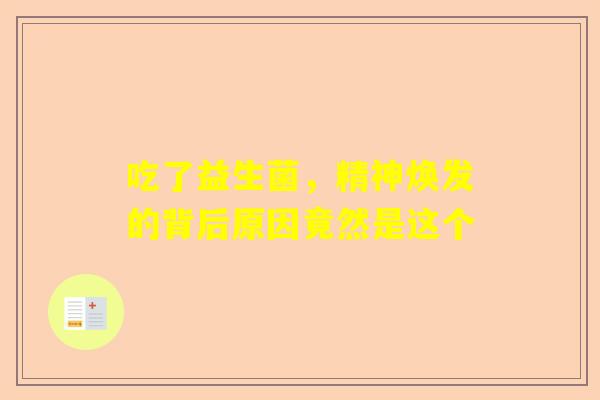 吃了益生菌，精神焕发的背后原因竟然是这个