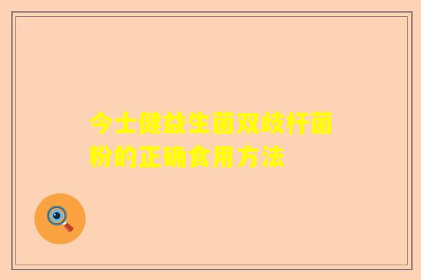 今士健益生菌双歧杆菌粉的正确食用方法