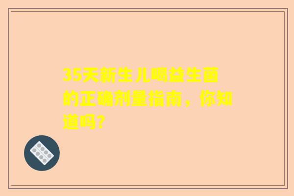 35天新生儿喝益生菌的正确剂量指南，你知道吗？