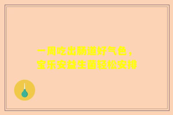 一周吃出肠道好气色，宝乐安益生菌轻松安排