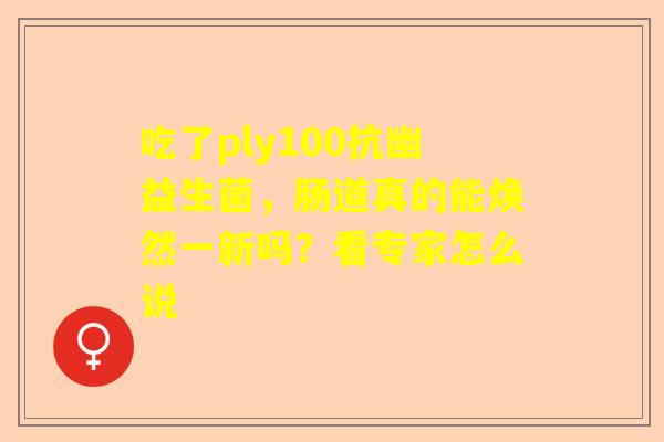 吃了ply100抗幽益生菌，肠道真的能焕然一新吗？看专家怎么说
