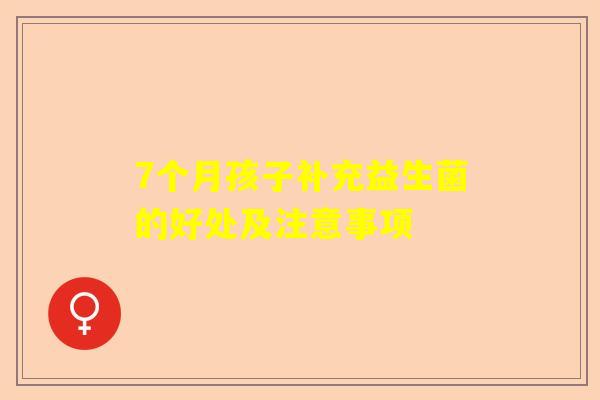 7个月孩子补充益生菌的好处及注意事项
