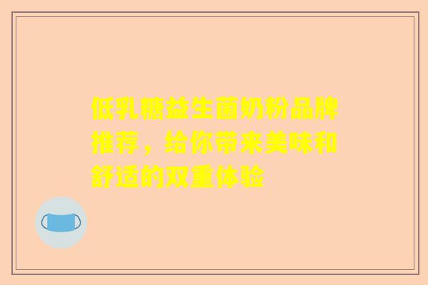 低乳糖益生菌奶粉品牌推荐，给你带来美味和舒适的双重体验