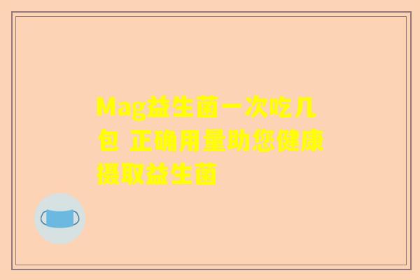Mag益生菌一次吃几包 正确用量助您健康摄取益生菌
