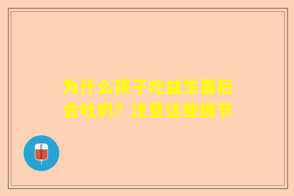 为什么孩子吃益生菌后会吐奶？注意这些细节