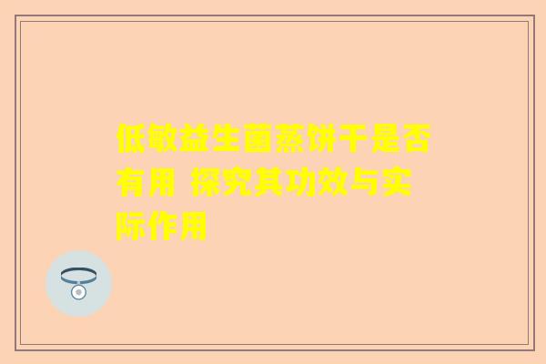 低敏益生菌蒸饼干是否有用 探究其功效与实际作用