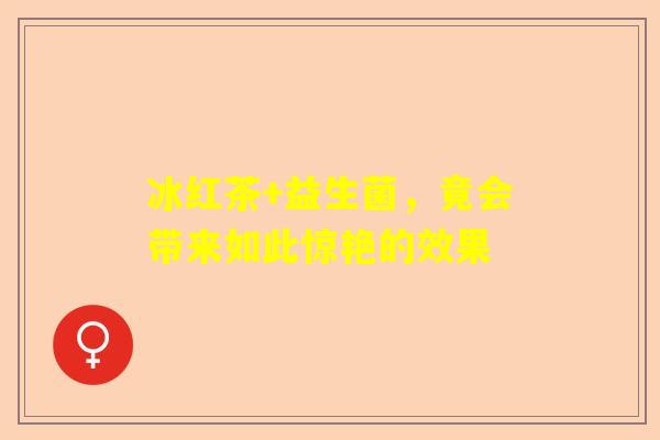 冰红茶+益生菌，竟会带来如此惊艳的效果