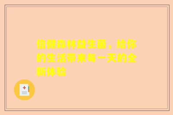倍健森林益生菌，给你的生活带来每一天的全新体验