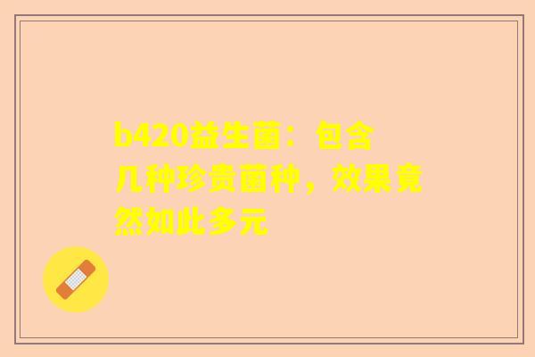 b420益生菌：包含几种珍贵菌种，效果竟然如此多元