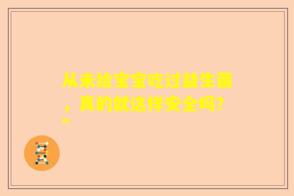 从未给宝宝吃过益生菌，真的就这样安全吗？”