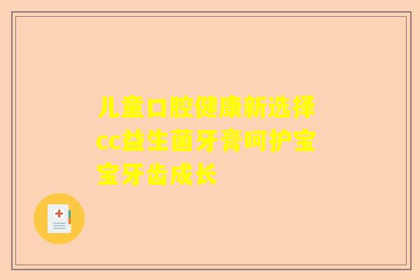 儿童口腔健康新选择 cc益生菌牙膏呵护宝宝牙齿成长