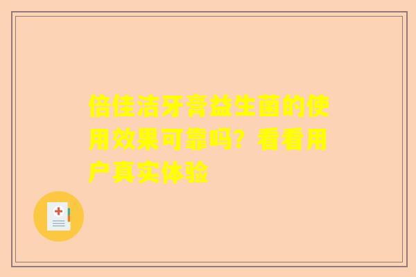 倍佳洁牙膏益生菌的使用效果可靠吗？看看用户真实体验
