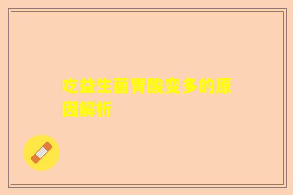 吃益生菌胃酸变多的原因解析
