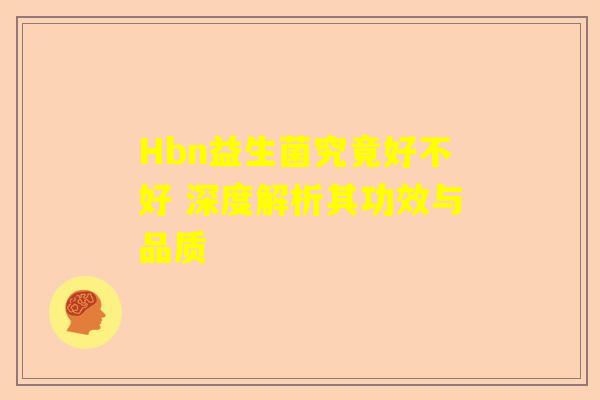 Hbn益生菌究竟好不好 深度解析其功效与品质