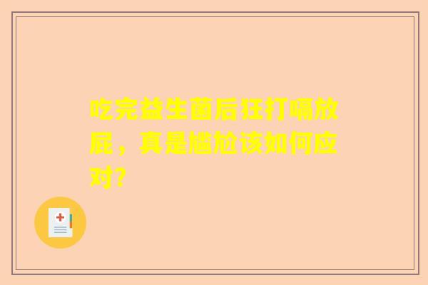 吃完益生菌后狂打嗝放屁，真是尴尬该如何应对？