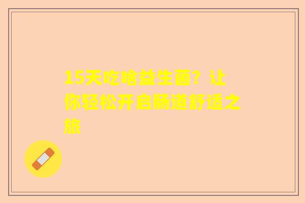 15天吃啥益生菌？让你轻松开启肠道舒适之旅