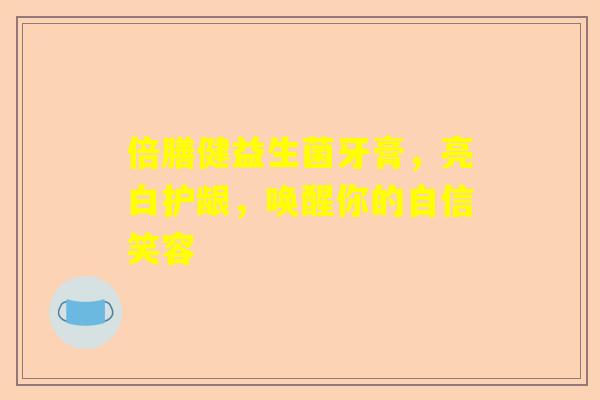 倍膳健益生菌牙膏，亮白护龈，唤醒你的自信笑容