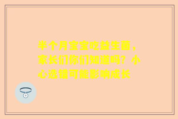 半个月宝宝吃益生菌，家长们你们知道吗？小心选错可能影响成长