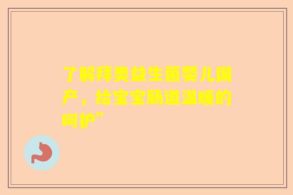 了解拜奥益生菌婴儿国产，给宝宝肠道温暖的呵护”