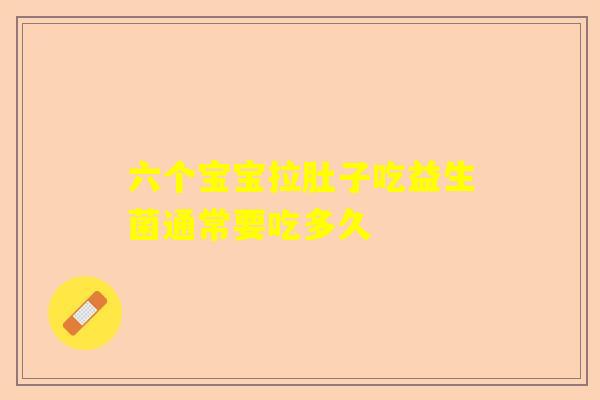 六个宝宝拉肚子吃益生菌通常要吃多久