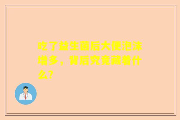 吃了益生菌后大便泡沫增多，背后究竟藏着什么？