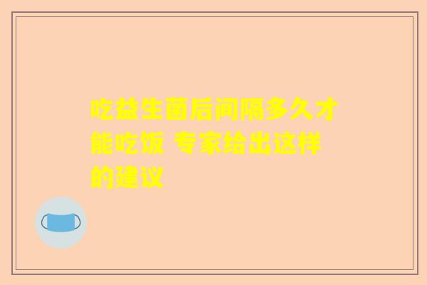 吃益生菌后间隔多久才能吃饭 专家给出这样的建议