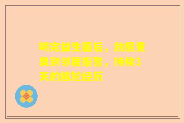 喝完益生菌后，放屁竟臭到邻居报警，持续3天的尴尬经历