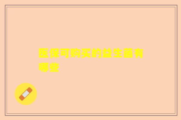 医保可购买的益生菌有哪些