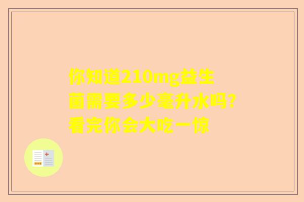 你知道210mg益生菌需要多少毫升水吗？看完你会大吃一惊