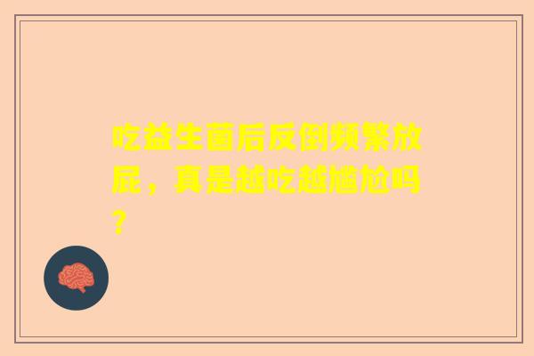 吃益生菌后反倒频繁放屁，真是越吃越尴尬吗？