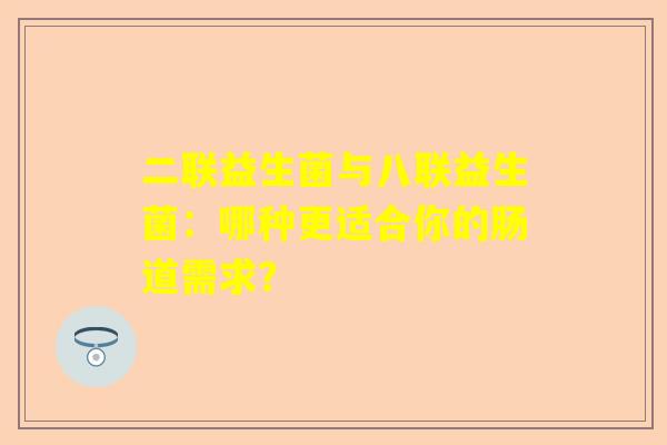 二联益生菌与八联益生菌：哪种更适合你的肠道需求？
