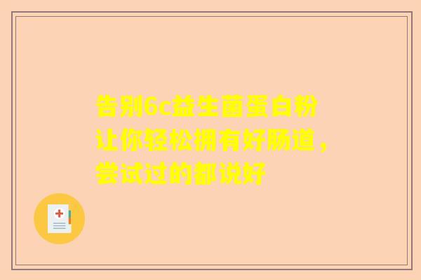 告别6c益生菌蛋白粉让你轻松拥有好肠道，尝试过的都说好