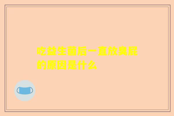 吃益生菌后一直放臭屁的原因是什么