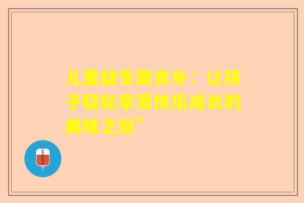 儿童益生菌食补：让孩子轻松享受快乐成长的美味之旅”