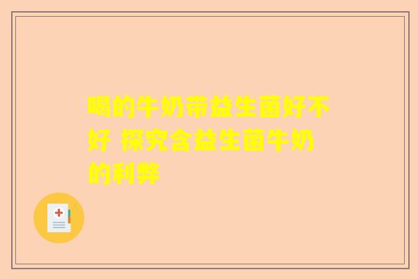喝的牛奶带益生菌好不好 探究含益生菌牛奶的利弊