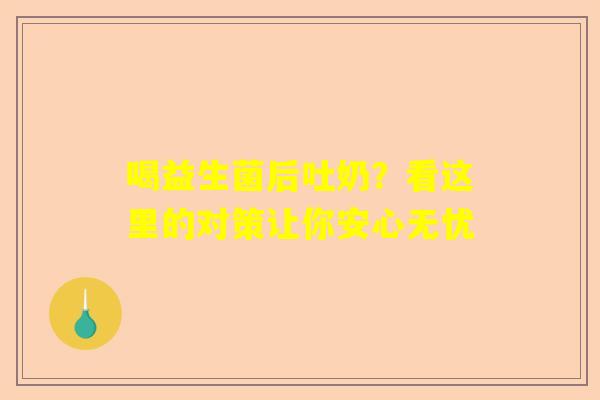 喝益生菌后吐奶？看这里的对策让你安心无忧