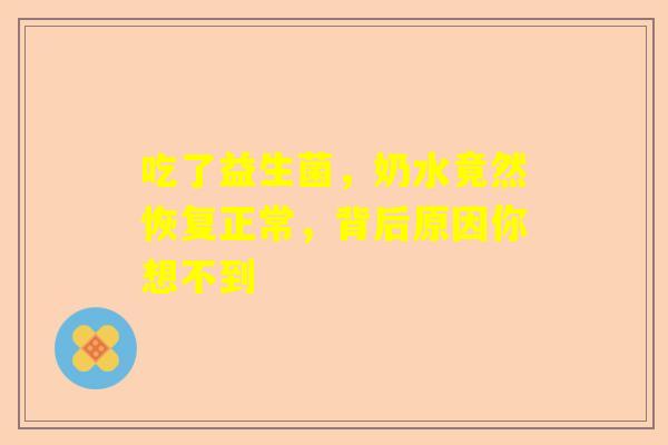 吃了益生菌，奶水竟然恢复正常，背后原因你想不到