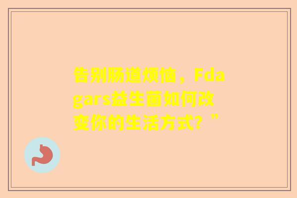 告别肠道烦恼，Fdagars益生菌如何改变你的生活方式？”