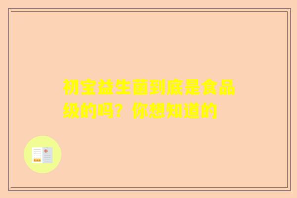 初宝益生菌到底是食品级的吗？你想知道的