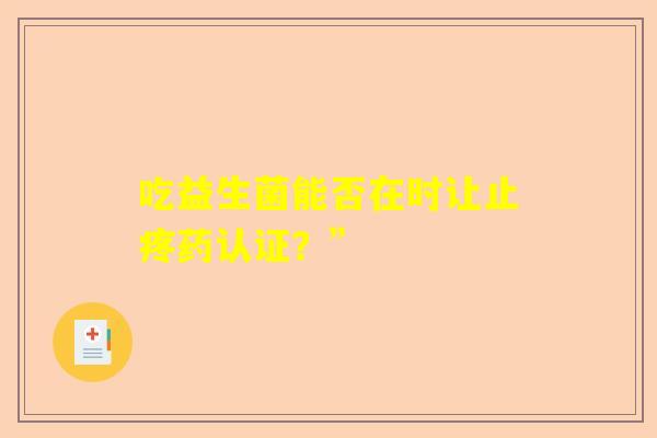 吃益生菌能否在时让止疼药认证？”