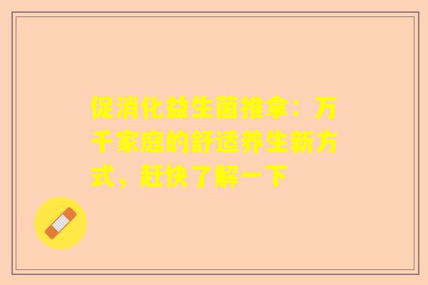 促消化益生菌推拿：万千家庭的舒适养生新方式，赶快了解一下