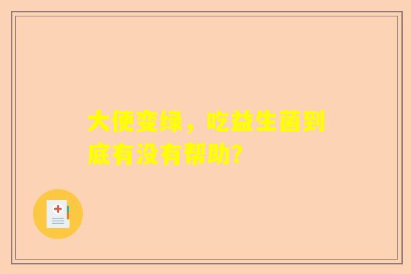 大便变绿，吃益生菌到底有没有帮助？